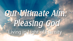 Our Ultimate Aim: Pleasing God